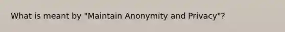 What is meant by "Maintain Anonymity and Privacy"?