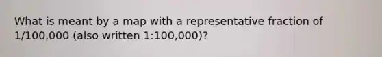 What is meant by a map with a representative fraction of 1/100,000 (also written 1:100,000)?