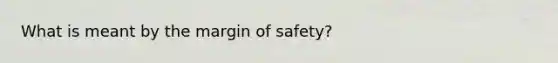 What is meant by the <a href='https://www.questionai.com/knowledge/kzdyOdD4hN-margin-of-safety' class='anchor-knowledge'>margin of safety</a>?