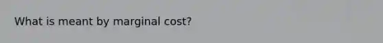 What is meant by marginal cost?