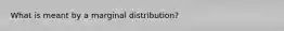 What is meant by a marginal​ distribution?