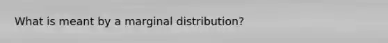 What is meant by a marginal​ distribution?