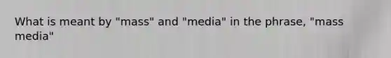 What is meant by "mass" and "media" in the phrase, "mass media"