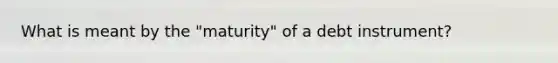 What is meant by the "maturity" of a debt instrument?