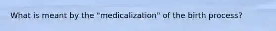 What is meant by the "medicalization" of the birth process?