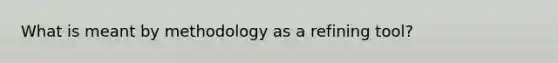 What is meant by methodology as a refining tool?