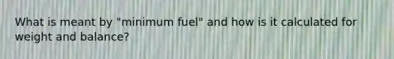 What is meant by "minimum fuel" and how is it calculated for weight and balance?