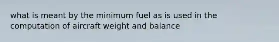 what is meant by the minimum fuel as is used in the computation of aircraft weight and balance