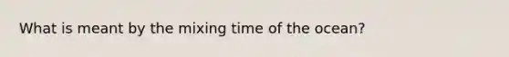 What is meant by the mixing time of the ocean?