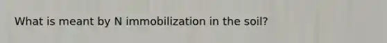 What is meant by N immobilization in the soil?