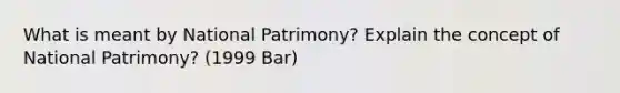 What is meant by National Patrimony? Explain the concept of National Patrimony? (1999 Bar)