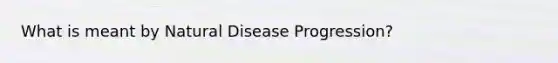 What is meant by Natural Disease Progression?