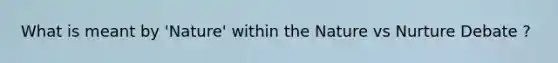 What is meant by 'Nature' within the Nature vs Nurture Debate ?