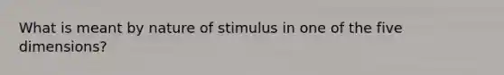 What is meant by nature of stimulus in one of the five dimensions?