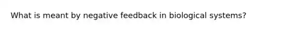 What is meant by negative feedback in biological systems?