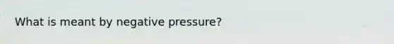 What is meant by negative pressure?