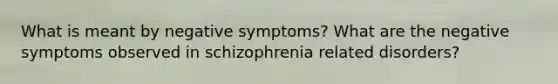 What is meant by negative symptoms? What are the negative symptoms observed in schizophrenia related disorders?