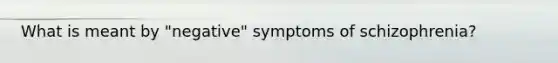 What is meant by "negative" symptoms of schizophrenia?