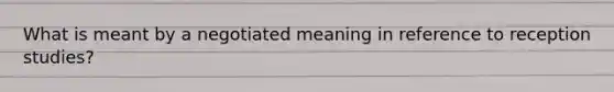 What is meant by a negotiated meaning in reference to reception studies?