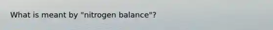 What is meant by "nitrogen balance"?