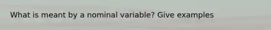 What is meant by a nominal variable? Give examples