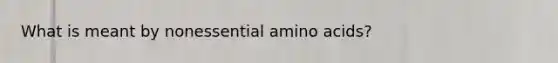 What is meant by nonessential amino acids?