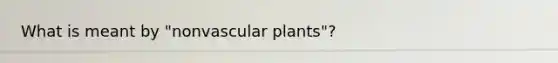 What is meant by "nonvascular plants"?