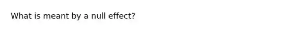 What is meant by a null effect?