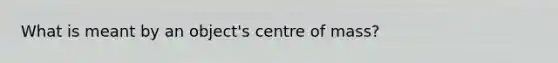 What is meant by an object's centre of mass?