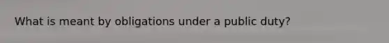 What is meant by obligations under a public duty?