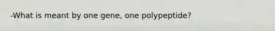 -What is meant by one gene, one polypeptide?