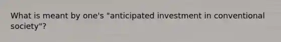 What is meant by one's "anticipated investment in conventional society"?