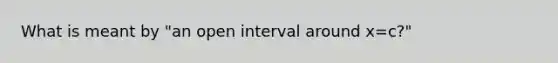 What is meant by "an open interval around x=c?"