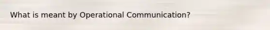 What is meant by Operational Communication?