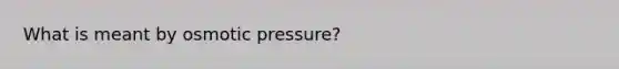 What is meant by osmotic pressure?