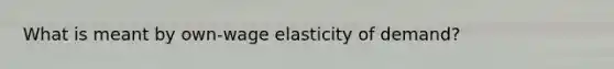 What is meant by own-wage elasticity of demand?