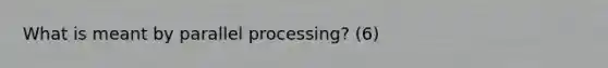 What is meant by parallel processing? (6)