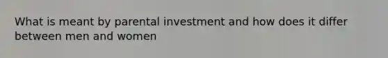 What is meant by parental investment and how does it differ between men and women