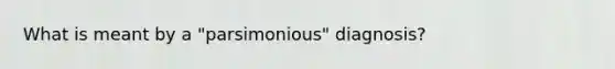 What is meant by a "parsimonious" diagnosis?