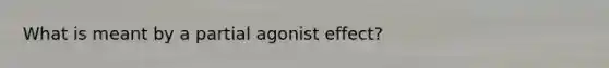 What is meant by a partial agonist effect?