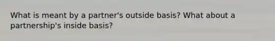 What is meant by a partner's outside basis? What about a partnership's inside basis?