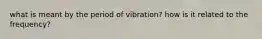 what is meant by the period of vibration? how is it related to the frequency?