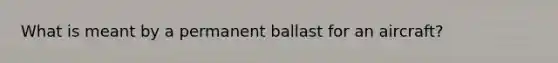 What is meant by a permanent ballast for an aircraft?