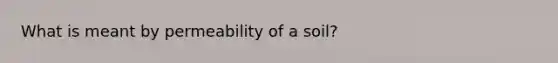 What is meant by permeability of a soil?