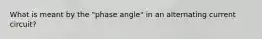 What is meant by the "phase angle" in an alternating current circuit?