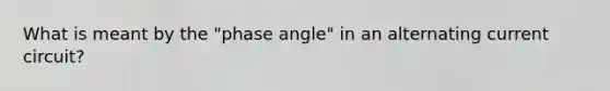 What is meant by the "phase angle" in an alternating current circuit?