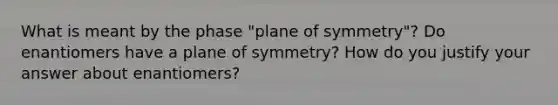 What is meant by the phase "plane of symmetry"? Do enantiomers have a plane of symmetry? How do you justify your answer about enantiomers?