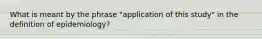 What is meant by the phrase "application of this study" in the definition of epidemiology?