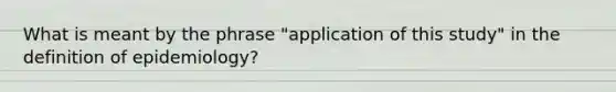 What is meant by the phrase "application of this study" in the definition of epidemiology?