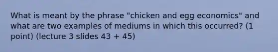 What is meant by the phrase "chicken and egg economics" and what are two examples of mediums in which this occurred? (1 point) (lecture 3 slides 43 + 45)